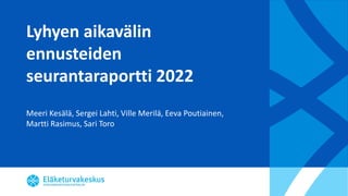 Lyhyen aikavälin
ennusteiden
seurantaraportti 2022
Meeri Kesälä, Sergei Lahti, Ville Merilä, Eeva Poutiainen,
Martti Rasimus, Sari Toro
 