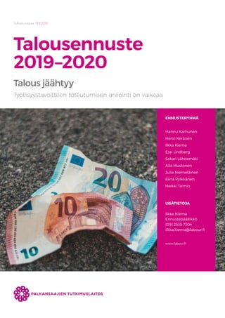 Julkaisuvapaa 17.9.2019
Talousennuste
2019–2020
Talous jäähtyy
ENNUSTERYHMÄ
Hannu Karhunen
Henri Keränen
Ilkka Kiema
Essi Lindberg
Sakari Lähdemäki
Aila Mustonen
Julia Niemeläinen
Elina Pylkkänen
Heikki Taimio
LISÄTIETOJA
Ilkka Kiema
Ennustepäällikkö
(09) 2535 7304
ilkka.kiema@labour.fi
www.labour.fi
Työllisyystavoitteen toteutumisen arviointi on vaikeaa
 