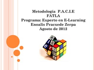 Metodología P.A.C.I.E
            FATLA
Programa: Experto en E-Learning
    Enoalis Pracxede Zerpa
        Agosto de 2012
 
