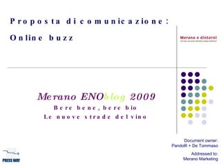 Proposta di comunicazione: Online buzz   Merano ENO blog  2009 Bere bene, bere bio Le nuove strade del vino Document owner: Pandolfi + De Tommaso Addressed to: Merano Marketing 