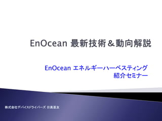 株式会社デバイスドライバーズ 日高亜友
EnOcean エネルギーハーベスティング
紹介セミナー
 