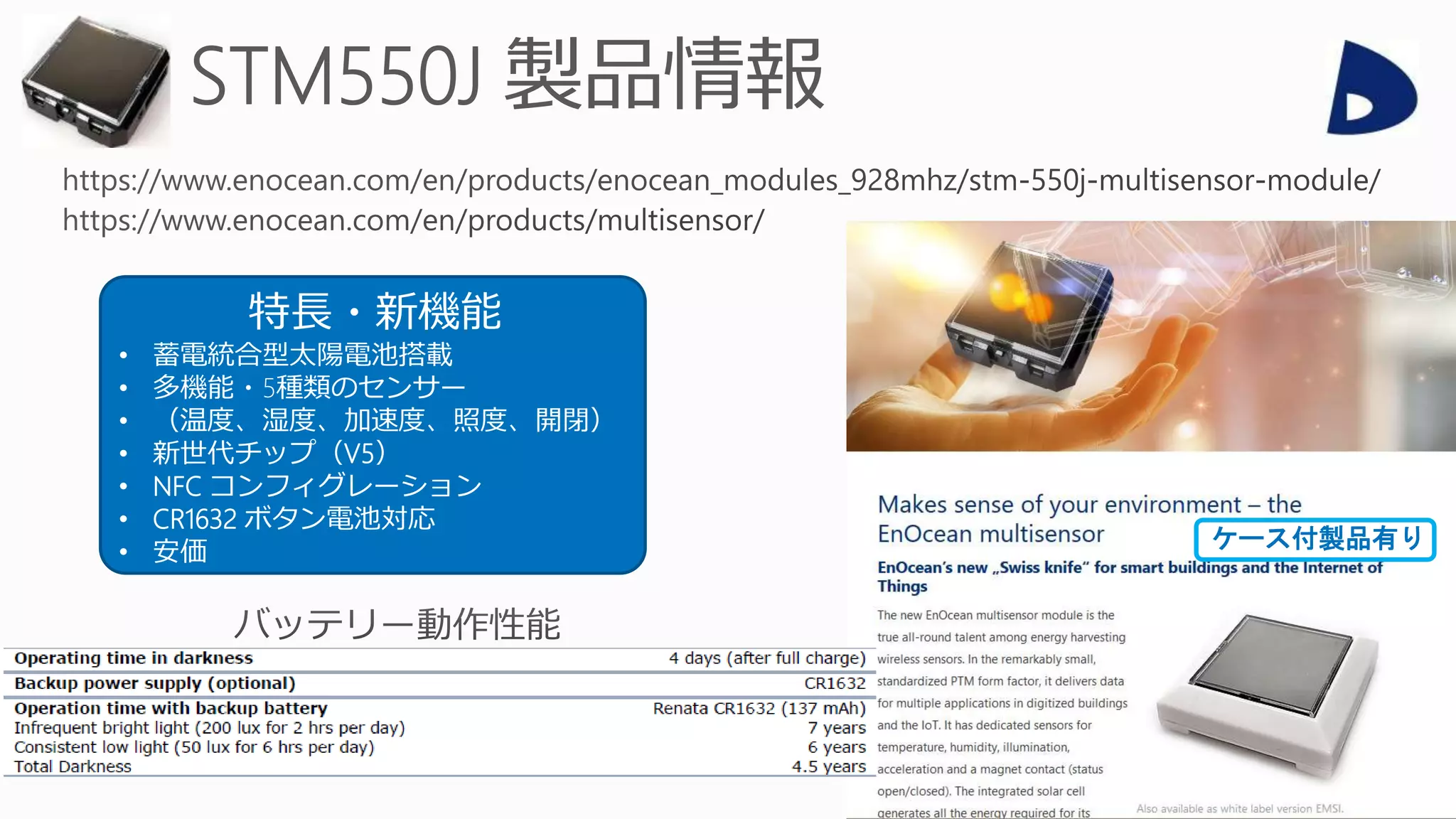 特長・新機能
• 蓄電統合型太陽電池搭載
• 多機能・5種類のセンサー
• （温度、湿度、加速度、照度、開閉）
• 新世代チップ（V5）
• NFC コンフィグレーション
• CR1632 ボタン電池対応
• 安価 ケース付製品有り
 