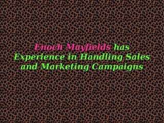 Enoch MayfieldsEnoch Mayfields hashas
Experience in Handling SalesExperience in Handling Sales
and Marketing Campaignsand Marketing Campaigns
 