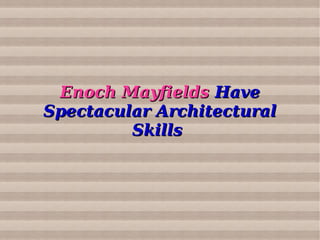 Enoch MayfieldsEnoch Mayfields HaveHave
Spectacular ArchitecturalSpectacular Architectural
SkillsSkills
 