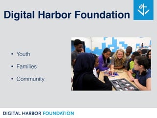 Digital Harbor Foundation
• Youth
• Families
• Community
 