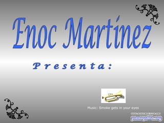 Enoc Martinez Presenta: Music: Smoke gets in your eyes 