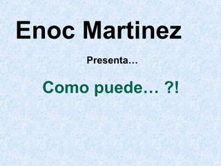 Como puede… ?! Enoc Martinez Presenta… 