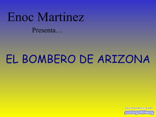 EL BOMBERO DE ARIZONA Enoc Martinez  Presenta… 