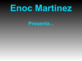 Enoc Martinez
Presenta...
 