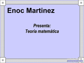 Presenta: Teoría matemática Enoc Martinez 