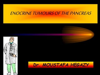 ENOCRINETUMOURSOFTHEPANCREAS
Dr. MOUSTAFA HEGAZY
 