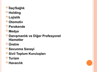  İlaç/Sağlık
 Holding
 Lojistik
 Otomotiv
 Perakende
 Medya
 Danışmanlık ve Diğer Profesyonel
Hizmetler
 Üretim
 Savunma Sanayi
 Sivil Toplum Kuruluşları
 Turizm
 Havacılık
 