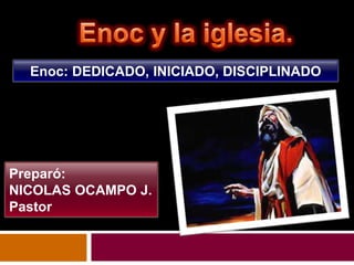 Enoc: DEDICADO, INICIADO, DISCIPLINADO




Preparó:
NICOLAS OCAMPO J.
Pastor
 