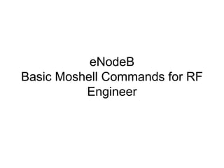 eNodeB
Basic Moshell Commands for RF
Engineer
 