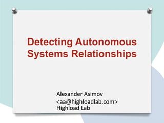 Detecting Autonomous
Systems Relationships


     Alexander Asimov
     <aa@highloadlab.com>
     Highload Lab
 