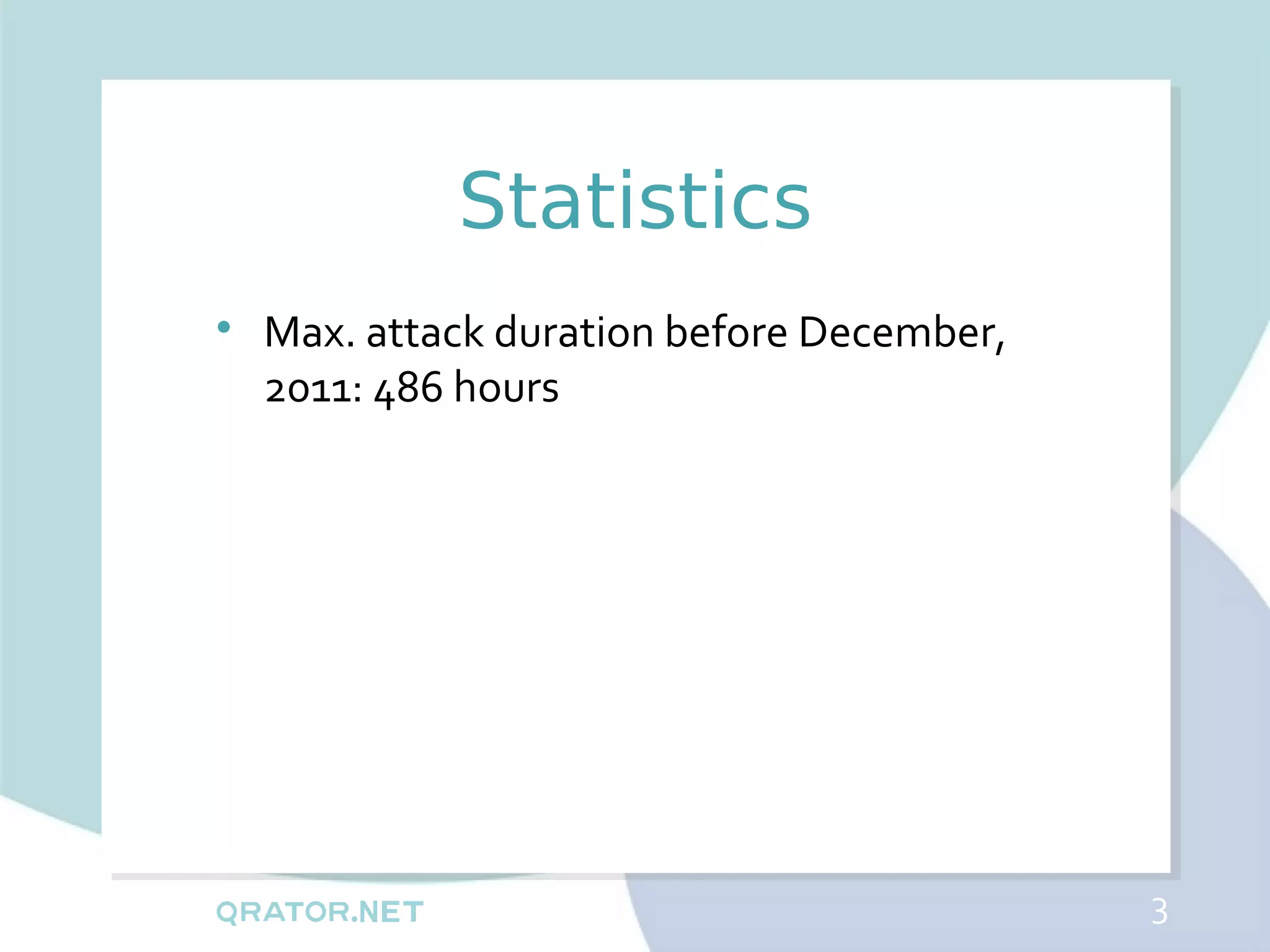 Statistics

    Max. attack duration before December,
    2011: 486 hours




                                            3
 