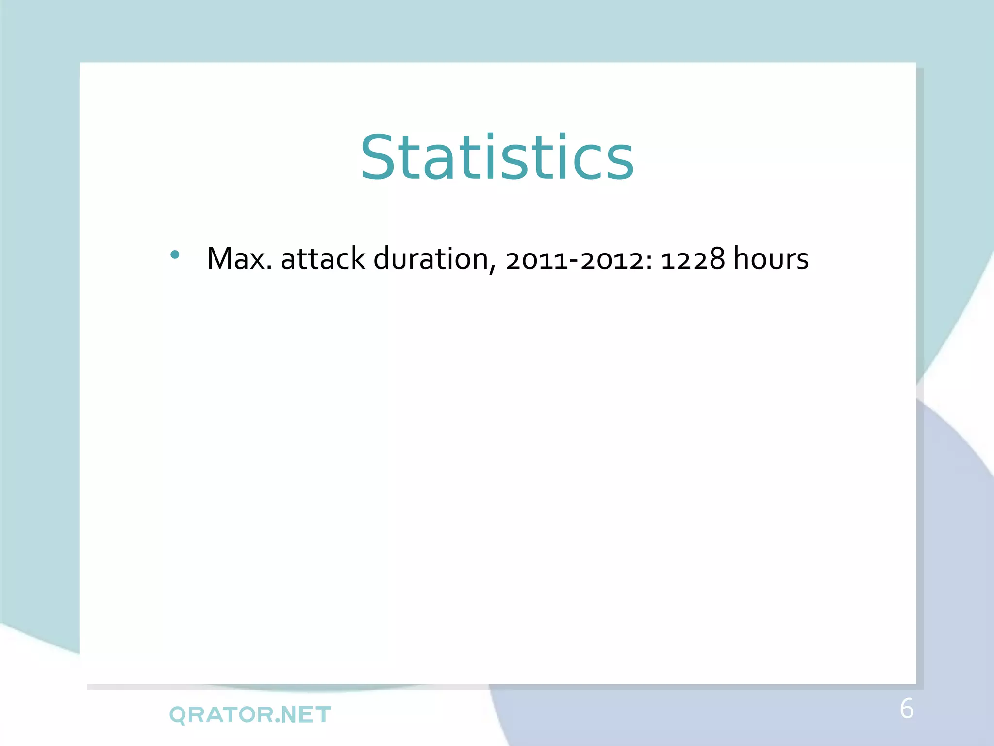 Statistics

    Max. attack duration, 2011-2012: 1228 hours




                                                  6
 