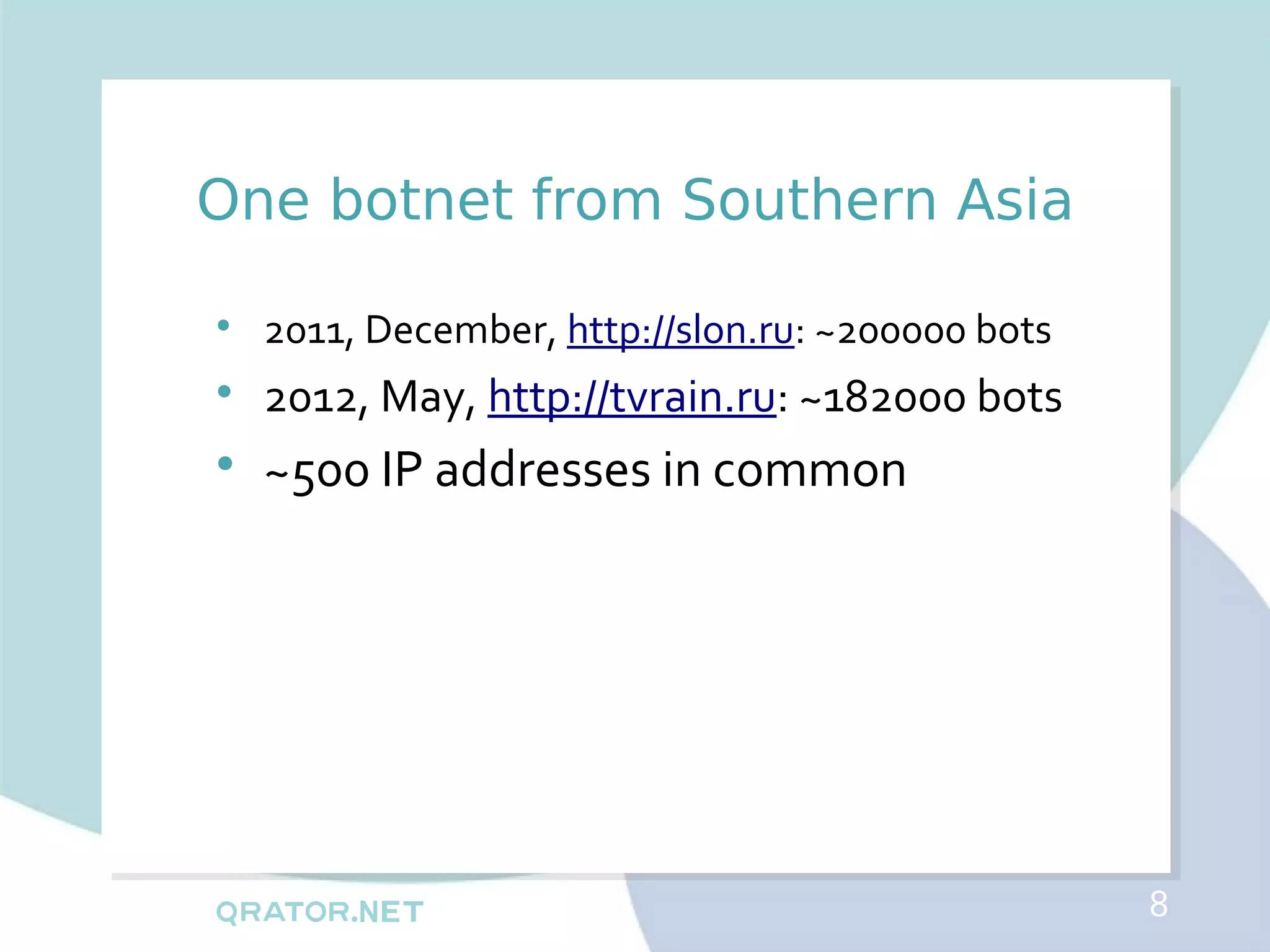 One botnet from Southern Asia

    2011, December, http://slon.ru: ~200000 bots

    2012, May, http://tvrain.ru: ~182000 bots

    ~500 IP addresses in common




                                                   8
 