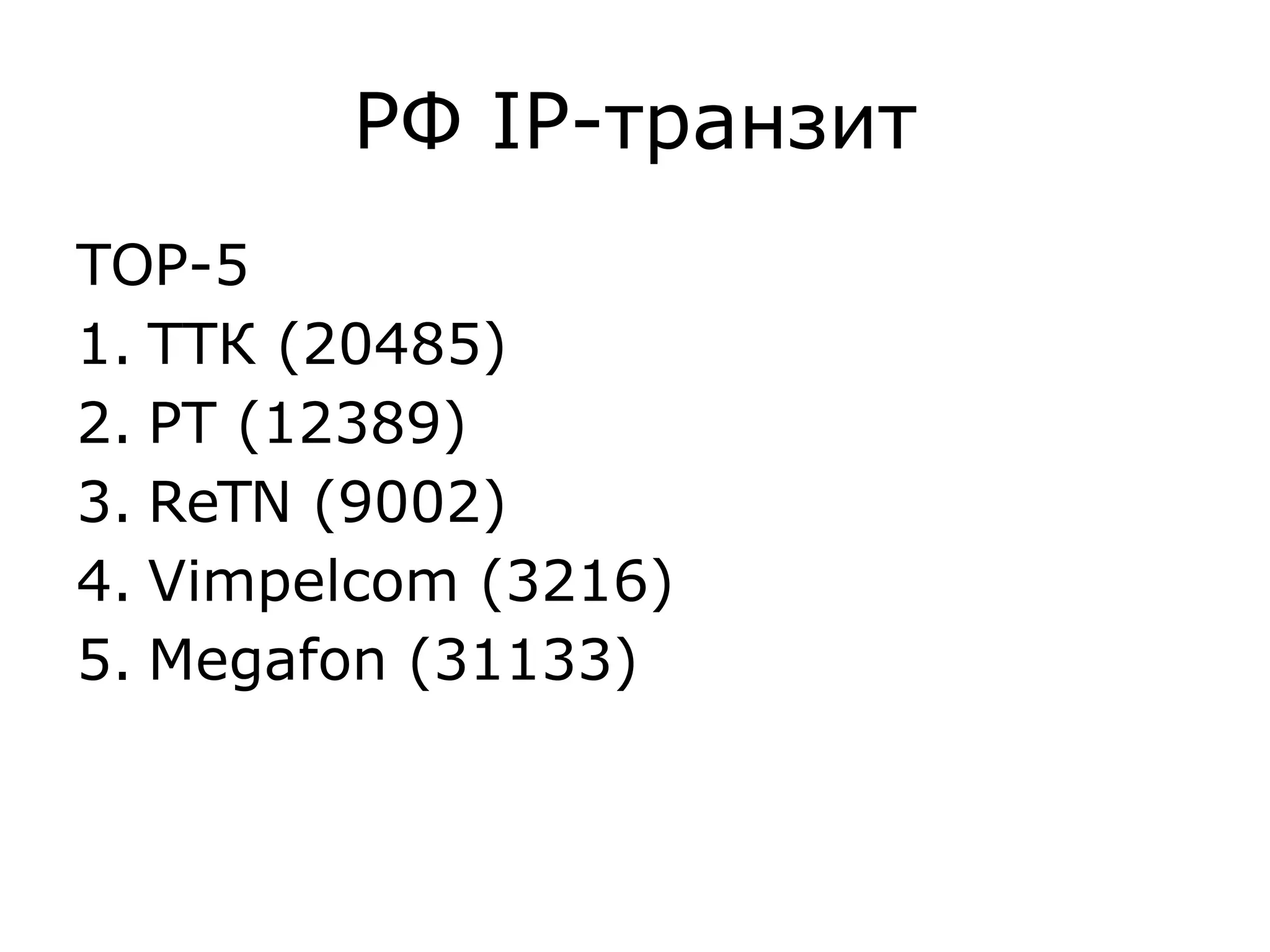 РФ IP-транзит
TOP-5
1. ТТК (20485)
2. РТ (12389)
3. ReTN (9002)
4. Vimpelcom (3216)
5. Megafon (31133)
 