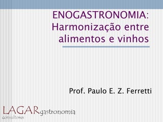 ENOGASTRONOMIA:
Harmonização entre
 alimentos e vinhos




   Prof. Paulo E. Z. Ferretti
 