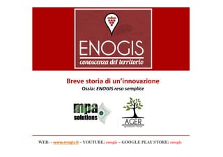 WEB: - www.enogis.it – YOUTUBE: enogis – GOOGLE PLAY STORE: enogis
Breve storia di un’innovazione
Ossia: ENOGIS reso semplice
 