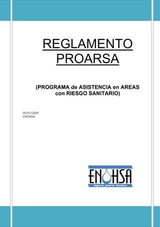 REGLAMENTO
              PROARSA

        (PROGRAMA de ASISTENCIA en AREAS
             con RIESGO SANITARIO)


05/01/2009
ENOHSA
 