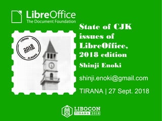 State of CJK
issues of
LibreOffice,
2018 edition
Shinji Enoki
shinji.enoki@gmail.com
TIRANA | 27 Sept. 2018
 