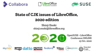 R equired
M agic
advan ced tech n ology
State of CJK issues of LibreOffice,
2020 edition
Shinji Enoki
shinji.enoki@libreoffice.org
OpenSUSE + LibreOffice
Conference ONLINE
15 Oct. 2020
 