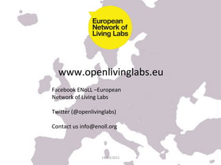www.openlivinglabs.eu	
  
Facebook	
  ENoLL	
  –European	
  
Network	
  of	
  Living	
  Labs	
  
	
  
Twijer	
  (@openlivinglabs)	
  
	
  
Contact	
  us	
  info@enoll.org	
  



                        14/03/2012	
  
 