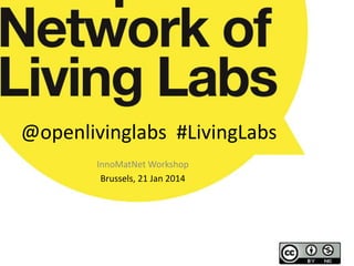 @openlivinglabs #LivingLabs 
InnoMatNetWorkshop 
Brussels, 21 Jan 2014 
 