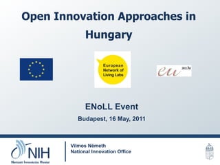 Open Innovation Approaches in
Hungary
Vilmos Németh
National Innovation Office
ENoLL Event
Budapest, 16 May, 2011
 
