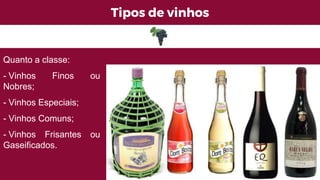 Tipos de vinhos
Quanto a classe:
- Vinhos Finos ou
Nobres;
- Vinhos Especiais;
- Vinhos Comuns;
- Vinhos Frisantes ou
Gaseificados.
 