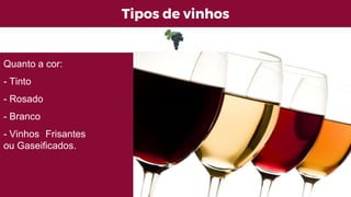 Tipos de vinhos
Quanto a cor:
- Tinto
- Rosado
- Branco
- Vinhos Frisantes
ou Gaseificados.
 