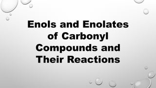 Enols and Enolates
of Carbonyl
Compounds and
Their Reactions
 