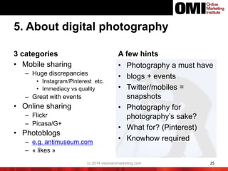 5. About digital photography
3 categories
• Mobile sharing
– Huge discrepancies
• Instagram/Pinterest etc.
• Immediacy vs ...