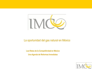 La oportunidad del gas natural en México


 Los Retos de la Competitividad en México
   Una Agenda de Reformas Inmediatas
 