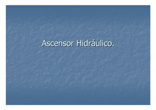 Ascensor Hidr
Ascensor Hidrá
áulico.
ulico.
 