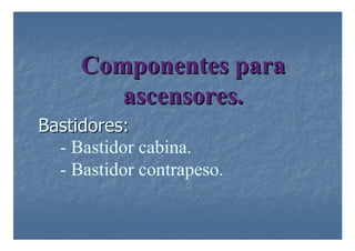 Componentes para
Componentes para
ascensores.
ascensores.
Bastidores:
Bastidores:
- Bastidor cabina.
- Bastidor contrapeso.
 