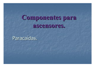 Componentes para
Componentes para
ascensores.
ascensores.
Paraca
Paracaí
ídas.
das.
 