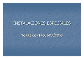 INSTALACIONES ESPECIALES
INSTALACIONES ESPECIALES
TORRE CONTROL MAR
TORRE CONTROL MARÍ
ÍTIMO
TIMO
 