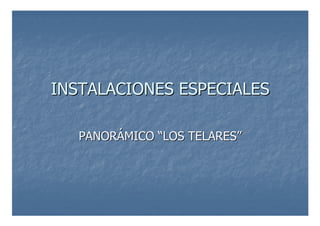 INSTALACIONES ESPECIALES
INSTALACIONES ESPECIALES
PANOR
PANORÁ
ÁMICO
MICO “
“LOS TELARES
LOS TELARES”
”
 