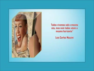 Todos vivemos sob o mesmo céu, mas nem todos vêem o mesmo horizonte"Luis Carlos Mazzini 