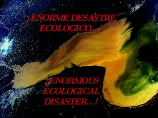 ¡ENORME DESASTRE ECOLOGICO…! ¡ENORMOUS ECOLOGICAL DISASTER…! 