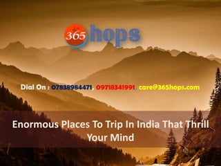 Enormous Places To Trip In India That Thrill
Your Mind
Dial On : 07838984471, 09718341991, care@365hops.com
 