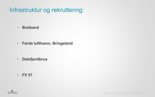 Copyright © 2012 Enoro Confidential. All Rights Reserved. 
Infrastruktur og rekruttering: 
• Breiband 
• Førde lufthamn, B...