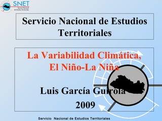 Servicio Nacional de Estudios Territoriales
Servicio Nacional de Estudios
Territoriales
La Variabilidad Climática,
El Niño-La Niña
Luis García Guirola
2009
 