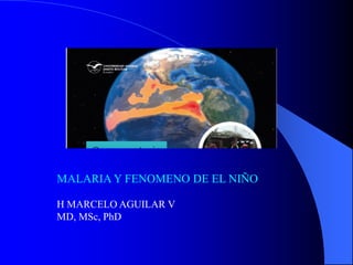 MALARIA Y FENOMENO DE EL NIÑO
H MARCELO AGUILAR V
MD, MSc, PhD
 