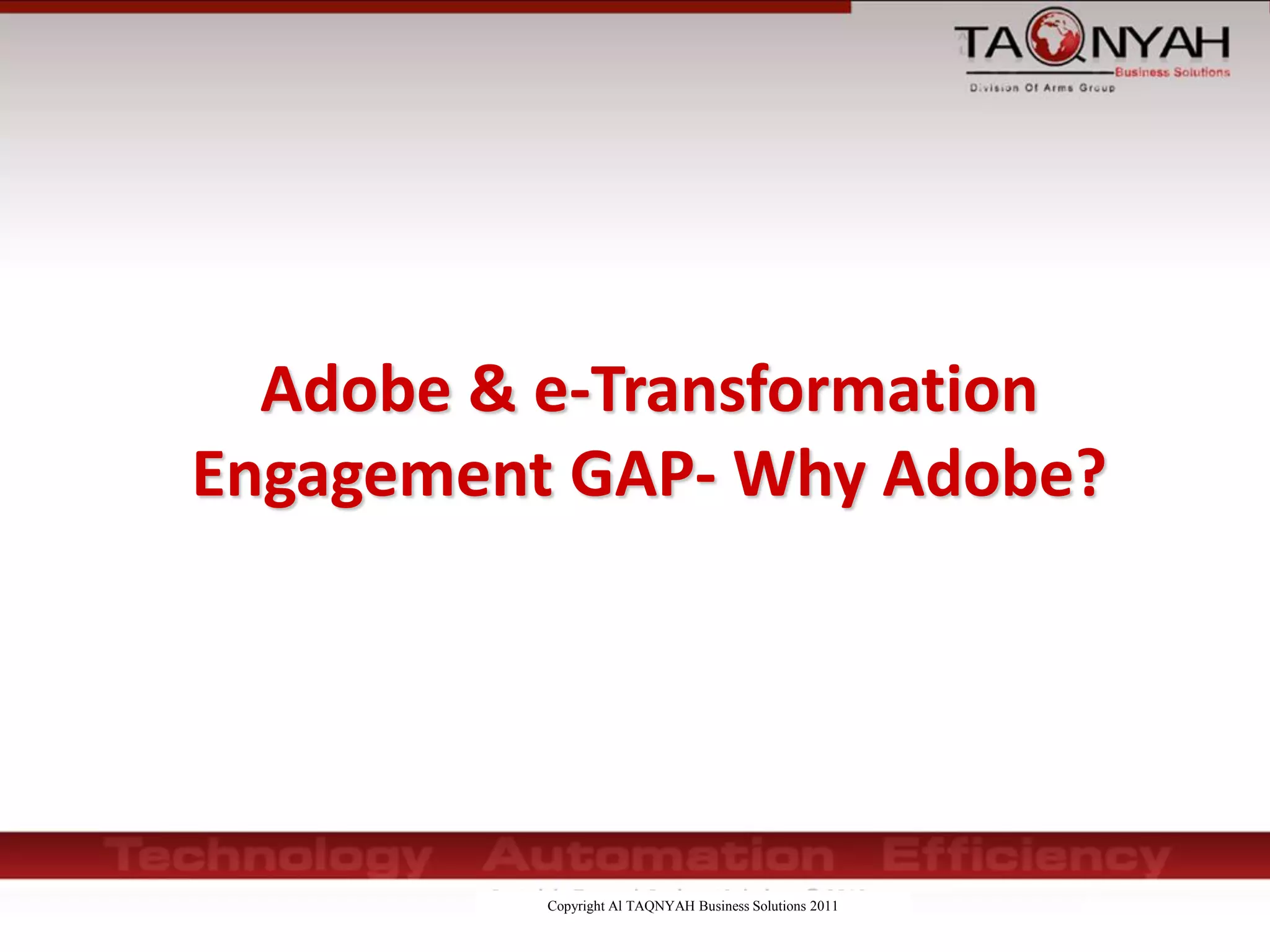 Copyright Al TAQNYAH Business Solutions 2011
Adobe & e-Transformation
Engagement GAP- Why Adobe?
 