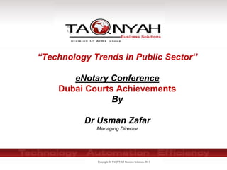 Copyright Al TAQNYAH Business Solutions 2011
“Technology Trends in Public Sector‘’
eNotary Conference
Dubai Courts Achievements
By
Dr Usman Zafar
Managing Director
 