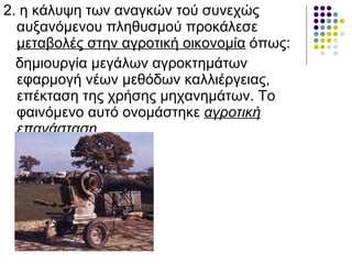 <ul><li>2. η κάλυψη των αναγκών τού συνεχώς αυξανόμενου πληθυσμού προκάλεσε  μεταβολές στην αγροτική οικονομία  όπως:  </l...